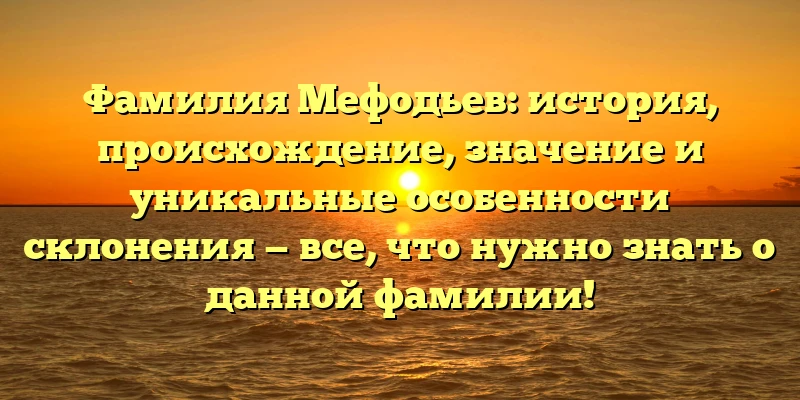 Фамилия Мефодьев: история, происхождение, значение и уникальные особенности склонения — все, что нужно знать о данной фамилии! Фамилия Мефодьев: история, происхождение, значение и уникальные особенности склонения — все, что нужно знать о данной фамилии!