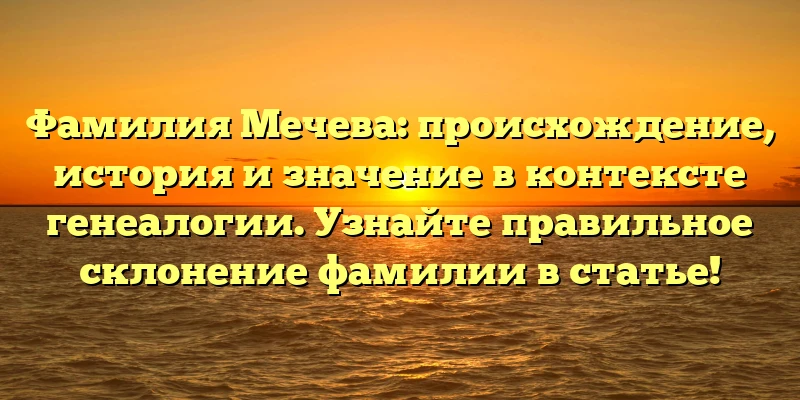 Фамилия Мечева: происхождение, история и значение в контексте генеалогии. Узнайте правильное склонение фамилии в статье! Фамилия Мечева: происхождение, история и значение в контексте генеалогии. Узнайте правильное склонение фамилии в статье!
