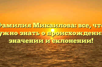 Фамилия Микаилова: все, что нужно знать о происхождении, значении и склонении!