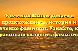 Фамилия Минатуллаева: происхождение, история и значение фамилии. Узнайте, как правильно склонять фамилию!