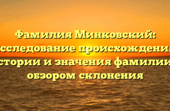 Фамилия Минковский: исследование происхождения, истории и значения фамилии с обзором склонения