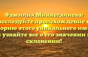 Фамилия Миннегалиева: исследуйте происхождение и историю этого уникального имени и узнайте все о его значении и склонении!