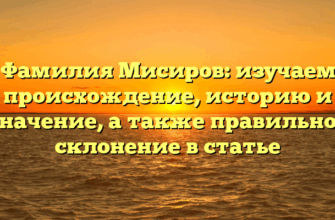 Фамилия Мисиров: изучаем происхождение, историю и значение, а также правильное склонение в статье