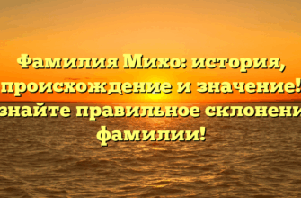 Фамилия Михо: история, происхождение и значение! Узнайте правильное склонение фамилии!
