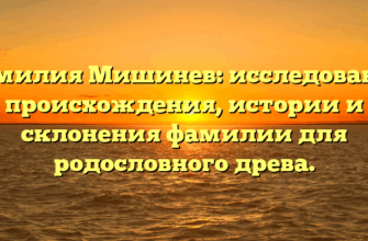 Фамилия Мишинев: исследование происхождения, истории и склонения фамилии для родословного древа.