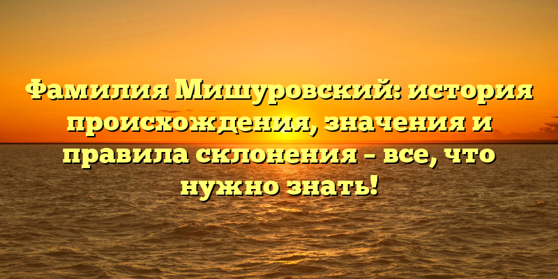 Фамилия Мишуровский: история происхождения, значения и правила склонения – все, что нужно знать!