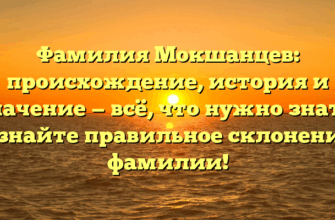 Фамилия Мокшанцев: происхождение, история и значение — всё, что нужно знать. Узнайте правильное склонение фамилии!