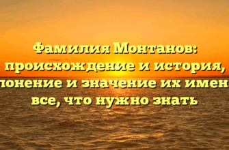 Фамилия Монтанов: происхождение и история, склонение и значение их имени — все, что нужно знать