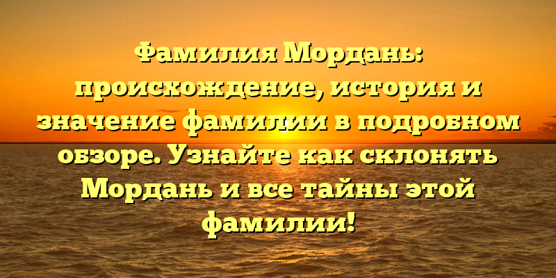 Фамилия Мордань: происхождение, история и значение фамилии в подробном обзоре. Узнайте как склонять Мордань и все тайны этой фамилии!