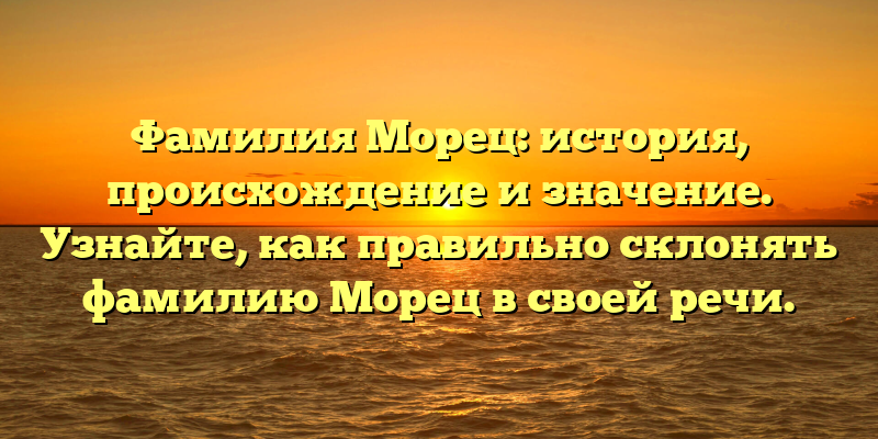 Фамилия Морец: история, происхождение и значение. Узнайте, как правильно склонять фамилию Морец в своей речи.