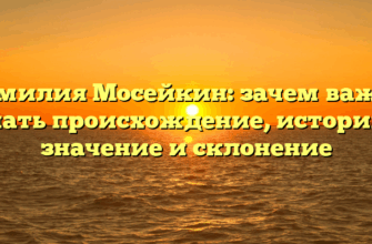 Фамилия Мосейкин: зачем важно знать происхождение, историю, значение и склонение