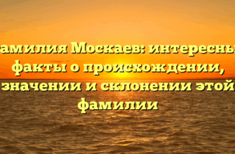Фамилия Москаев: интересные факты о происхождении, значении и склонении этой фамилии