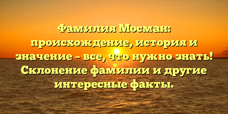 Фамилия Мосман: происхождение, история и значение – все, что нужно знать! Склонение фамилии и другие интересные факты.