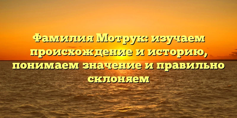 Фамилия Мотрук: изучаем происхождение и историю, понимаем значение и правильно склоняем Фамилия Мотрук: изучаем происхождение и историю, понимаем значение и правильно склоняем