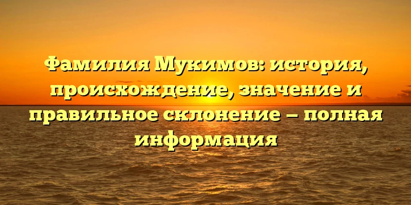 Фамилия Мукимов: история, происхождение, значение и правильное склонение — полная информация Фамилия Мукимов: история, происхождение, значение и правильное склонение — полная информация