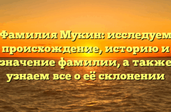 Фамилия Мукин: исследуем происхождение, историю и значение фамилии, а также узнаем все о её склонении