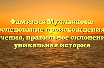 Фамилия Муллаянова: исследование происхождения и значения, правильное склонение и уникальная история