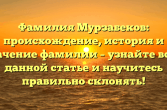 Фамилия Мурзабеков: происхождение, история и значение фамилии – узнайте все в данной статье и научитесь правильно склонять!