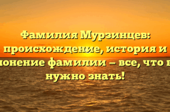 Фамилия Мурзинцев: происхождение, история и склонение фамилии — все, что вам нужно знать!