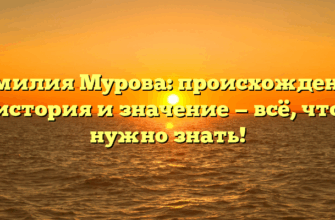 Фамилия Мурова: происхождение, история и значение — всё, что нужно знать!