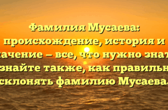 Фамилия Мусаева: происхождение, история и значение — все, что нужно знать! Узнайте также, как правильно склонять фамилию Мусаева.