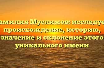 Фамилия Муслимов: исследуем происхождение, историю, значение и склонение этого уникального имени