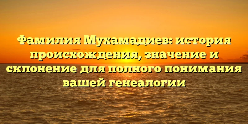 Фамилия Мухамадиев: история происхождения, значение и склонение для полного понимания вашей генеалогии Фамилия Мухамадиев: история происхождения, значение и склонение для полного понимания вашей генеалогии