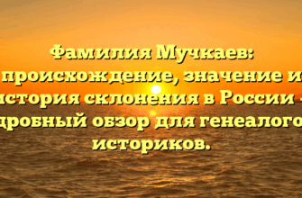 Фамилия Мучкаев: происхождение, значение и история склонения в России — подробный обзор для генеалогов и историков.