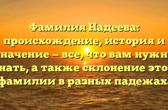 Фамилия Надеева: происхождение, история и значение — все, что вам нужно знать, а также склонение этой фамилии в разных падежах.