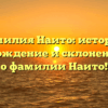 Фамилия Наито: история, происхождение и склонение — все о фамилии Наито!