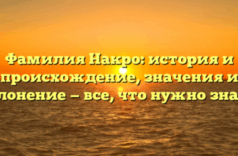 Фамилия Накро: история и происхождение, значения и склонение — все, что нужно знать!