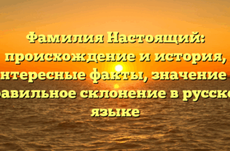 Фамилия Настоящий: происхождение и история, интересные факты, значение и правильное склонение в русском языке