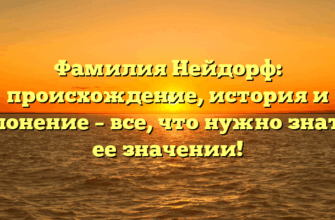 Фамилия Нейдорф: происхождение, история и склонение – все, что нужно знать о ее значении!