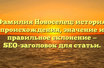 Фамилия Новоселец: история происхождения, значение и правильное склонение — SEO-заголовок для статьи.