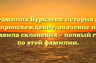 Фамилия Нуркаева: история и происхождение, значение и правила склонения — полный гид по этой фамилии.