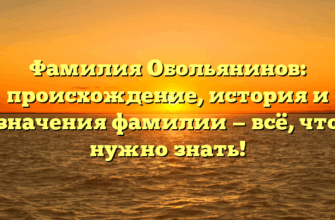 Фамилия Обольянинов: происхождение, история и значения фамилии — всё, что нужно знать!
