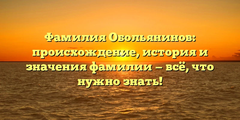 Фамилия Обольянинов: происхождение, история и значения фамилии — всё, что нужно знать! Фамилия Обольянинов: происхождение, история и значения фамилии — всё, что нужно знать!