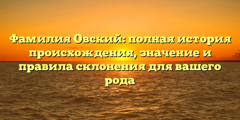 Фамилия Овский: полная история происхождения, значение и правила склонения для вашего рода Фамилия Овский: полная история происхождения, значение и правила склонения для вашего рода