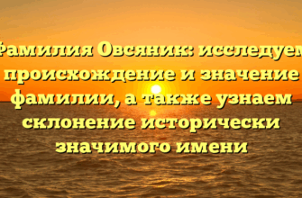 Фамилия Овсяник: исследуем происхождение и значение фамилии, а также узнаем склонение исторически значимого имени