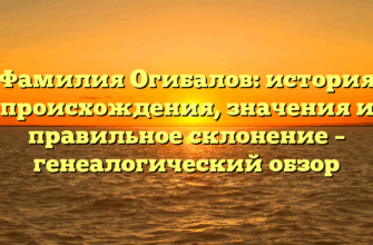 Фамилия Огибалов: история происхождения, значения и правильное склонение – генеалогический обзор