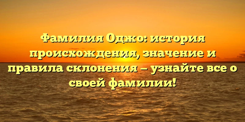 Фамилия Оджо: история происхождения, значение и правила склонения — узнайте все о своей фамилии! Фамилия Оджо: история происхождения, значение и правила склонения — узнайте все о своей фамилии!