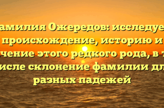 Фамилия Ожередов: исследуем происхождение, историю и значение этого редкого рода, в том числе склонение фамилии для разных падежей