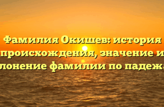 Фамилия Окишев: история происхождения, значение и склонение фамилии по падежам