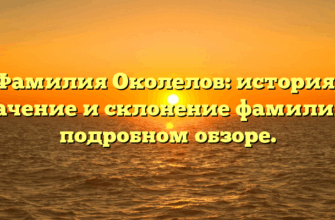 Фамилия Околелов: история, значение и склонение фамилии в подробном обзоре.