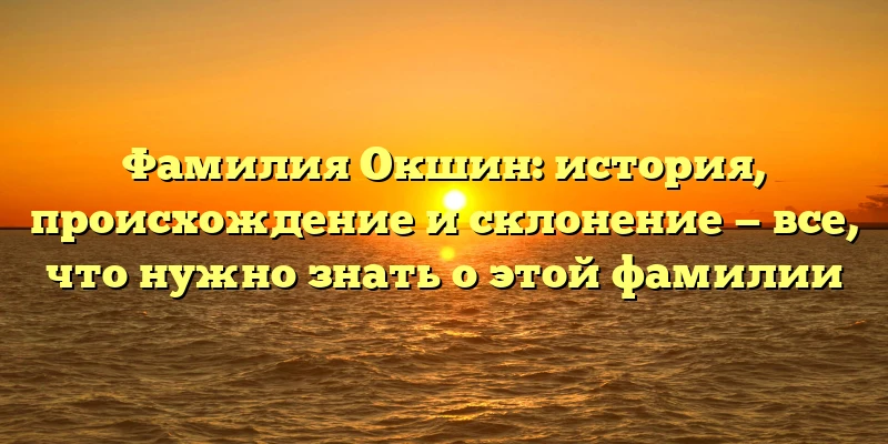 Фамилия Окшин: история, происхождение и склонение — все, что нужно знать о этой фамилии Фамилия Окшин: история, происхождение и склонение — все, что нужно знать о этой фамилии