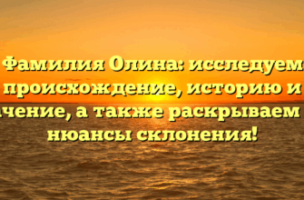 Фамилия Олина: исследуем происхождение, историю и значение, а также раскрываем все нюансы склонения!
