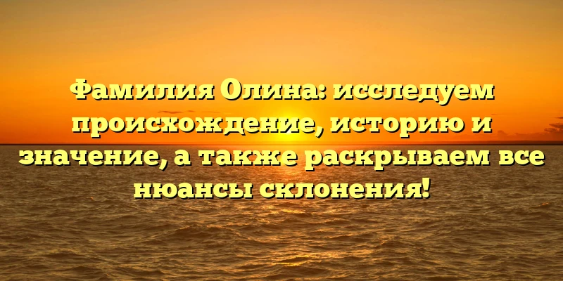 Фамилия Олина: исследуем происхождение, историю и значение, а также раскрываем все нюансы склонения! Фамилия Олина: исследуем происхождение, историю и значение, а также раскрываем все нюансы склонения!