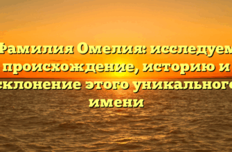 Фамилия Омелия: исследуем происхождение, историю и склонение этого уникального имени