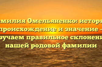 Фамилия Омельяненко: история, происхождение и значение — изучаем правильное склонение нашей родовой фамилии