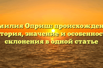 Фамилия Оприш: происхождение, история, значение и особенности склонения в одной статье